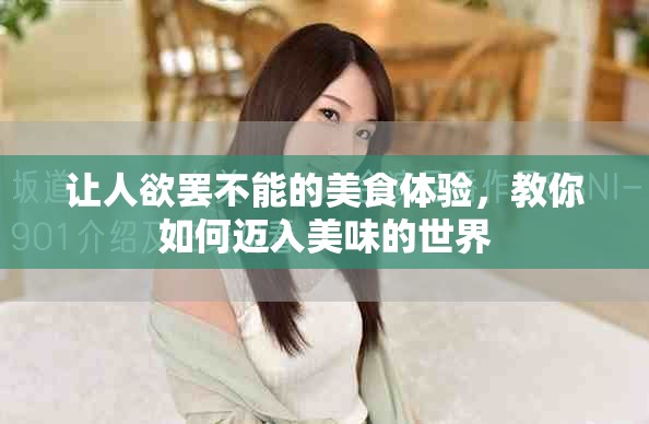 让人欲罢不能的美食体验，教你如何迈入美味的世界