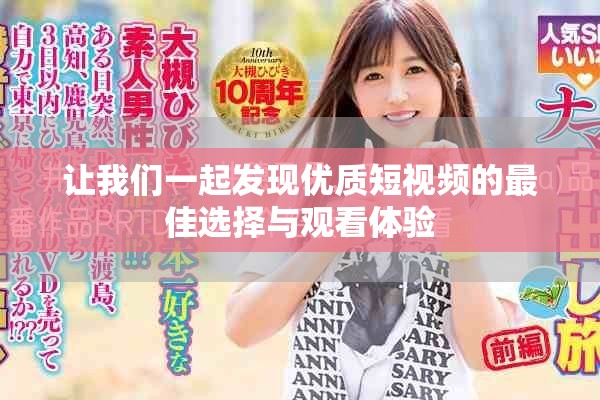 让我们一起发现优质短视频的最佳选择与观看体验