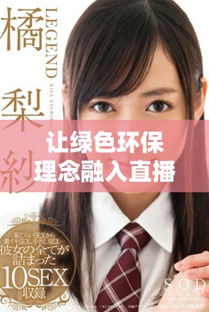 让绿色环保理念融入直播行业的全新探索与实践