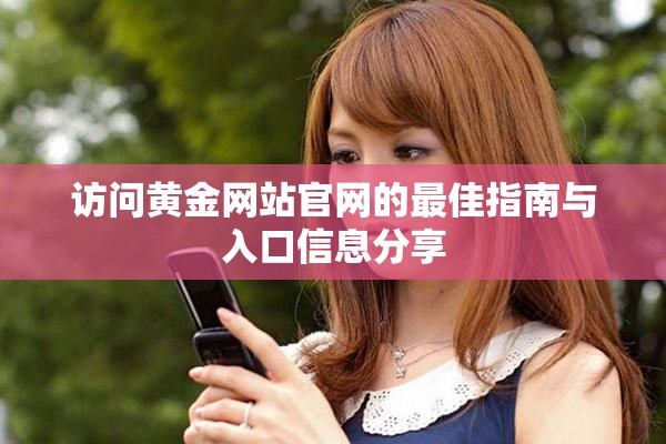 访问黄金网站官网的最佳指南与入口信息分享