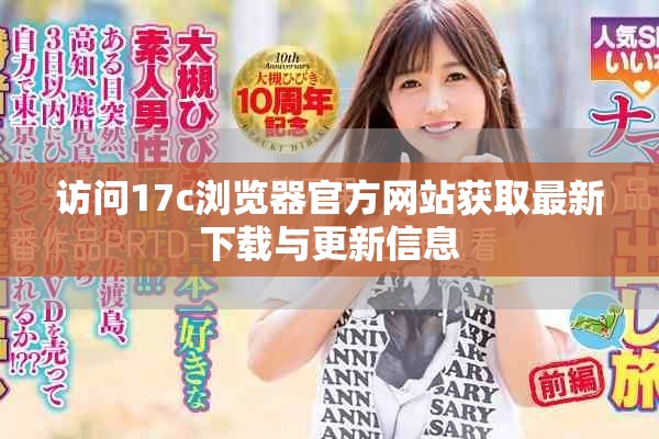 访问17c浏览器官方网站获取最新下载与更新信息