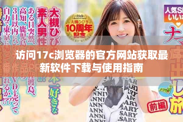 访问17c浏览器的官方网站获取最新软件下载与使用指南