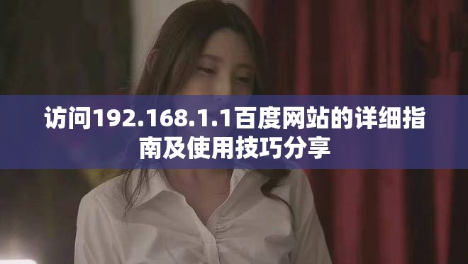 访问192.168.1.1百度网站的详细指南及使用技巧分享