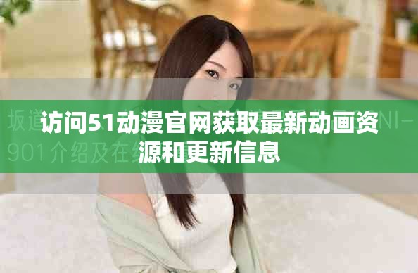 访问51动漫官网获取最新动画资源和更新信息