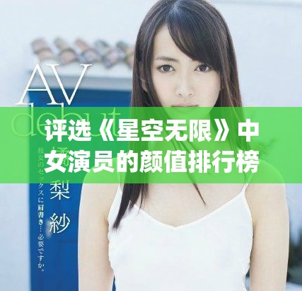 评选《星空无限》中女演员的颜值排行榜top10