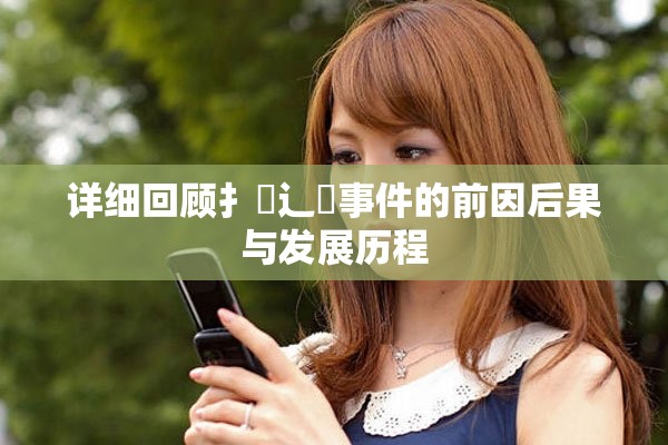 详细回顾扌喿辶畐事件的前因后果与发展历程