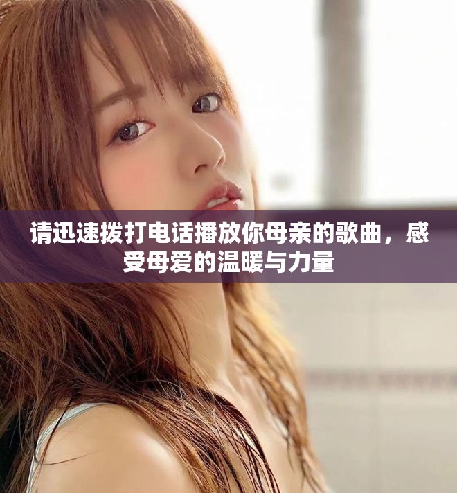 请迅速拨打电话播放你母亲的歌曲，感受母爱的温暖与力量