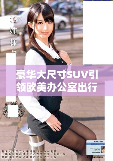豪华大尺寸SUV引领欧美办公室出行新风尚