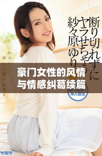 豪门女性的风情与情感纠葛续篇再探新领域