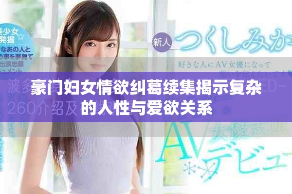 豪门妇女情欲纠葛续集揭示复杂的人性与爱欲关系