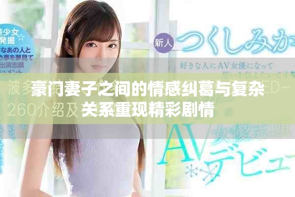 豪门妻子之间的情感纠葛与复杂关系重现精彩剧情