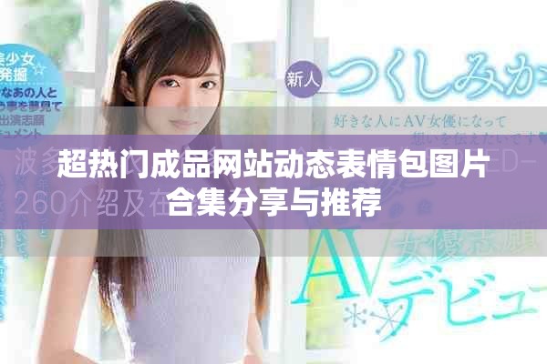 超热门成品网站动态表情包图片合集分享与推荐