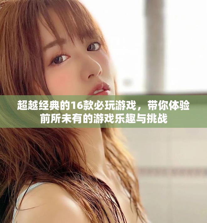 超越经典的16款必玩游戏，带你体验前所未有的游戏乐趣与挑战
