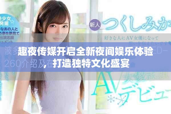 趣夜传媒开启全新夜间娱乐体验，打造独特文化盛宴