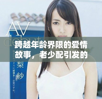 跨越年龄界限的爱情故事，老少配引发的情感共鸣