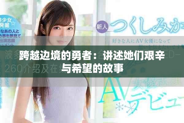 跨越边境的勇者：讲述她们艰辛与希望的故事