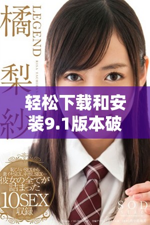 轻松下载和安装9.1版本破解应用程序的方法介绍