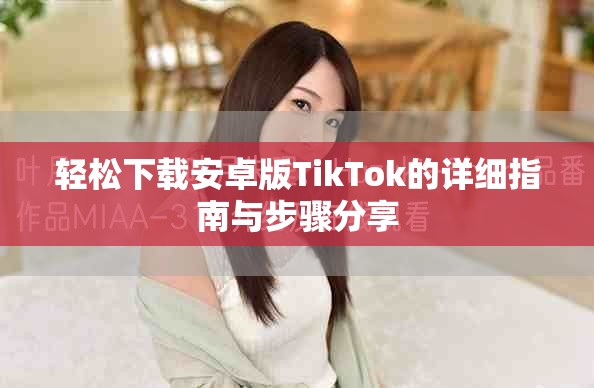 轻松下载安卓版TikTok的详细指南与步骤分享