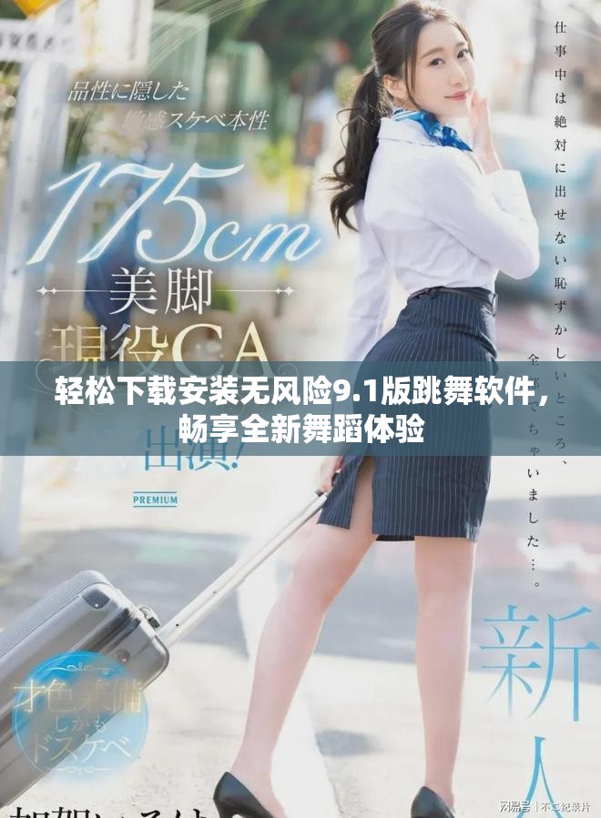 轻松下载安装无风险9.1版跳舞软件，畅享全新舞蹈体验