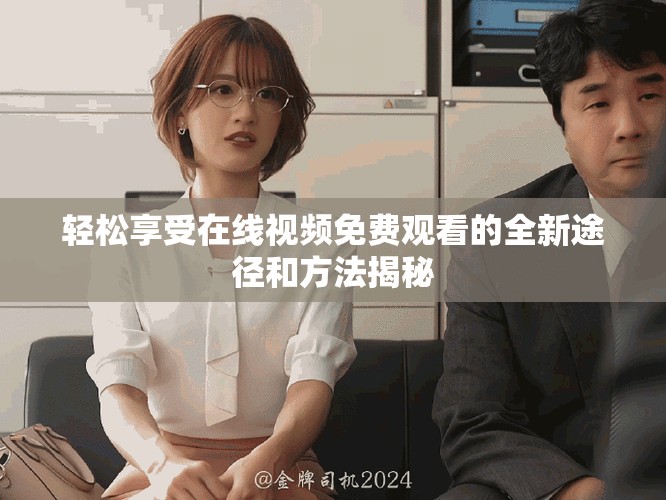 轻松享受在线视频免费观看的全新途径和方法揭秘