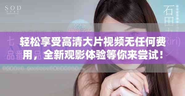 轻松享受高清大片视频无任何费用，全新观影体验等你来尝试！
