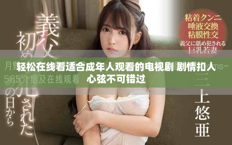 轻松在线看适合成年人观看的电视剧 剧情扣人心弦不可错过
