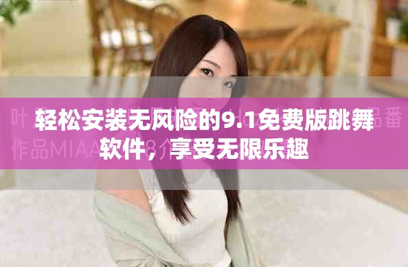 轻松安装无风险的9.1免费版跳舞软件，享受无限乐趣