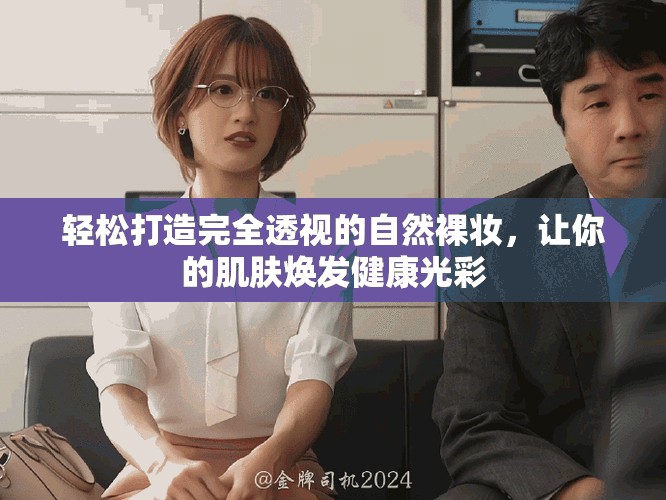 轻松打造完全透视的自然裸妆，让你的肌肤焕发健康光彩
