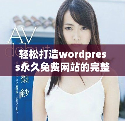 轻松打造wordpress永久免费网站的完整指南与技巧分享