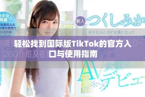 轻松找到国际版TikTok的官方入口与使用指南