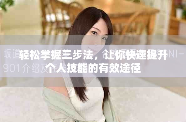 轻松掌握三步法，让你快速提升个人技能的有效途径