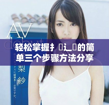 轻松掌握扌喿辶畐的简单三个步骤方法分享