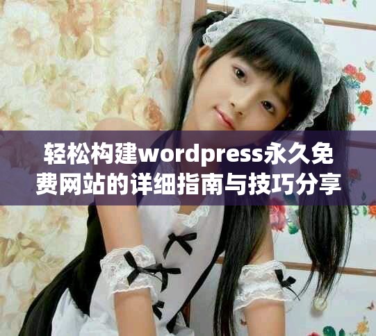 轻松构建wordpress永久免费网站的详细指南与技巧分享