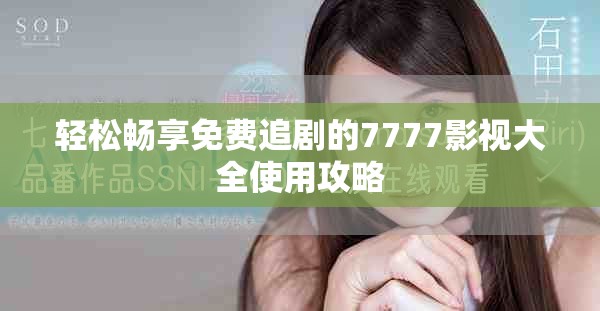 轻松畅享免费追剧的7777影视大全使用攻略