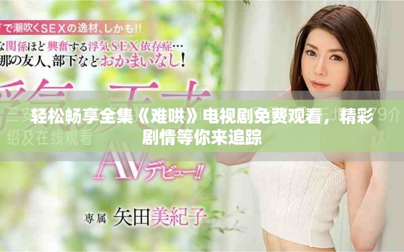 轻松畅享全集《难哄》电视剧免费观看，精彩剧情等你来追踪