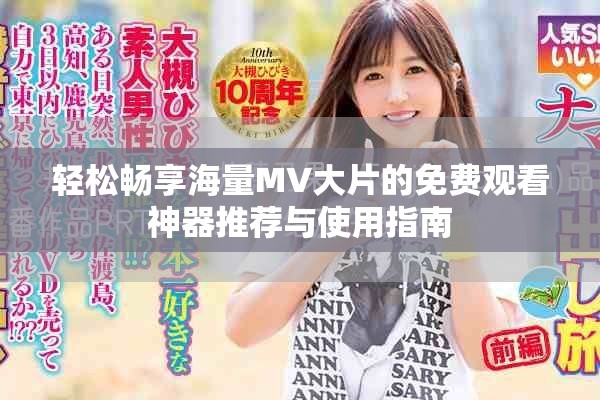 轻松畅享海量MV大片的免费观看神器推荐与使用指南