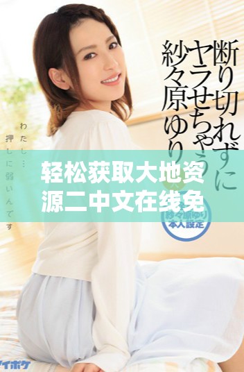 轻松获取大地资源二中文在线免费观看及下载方法