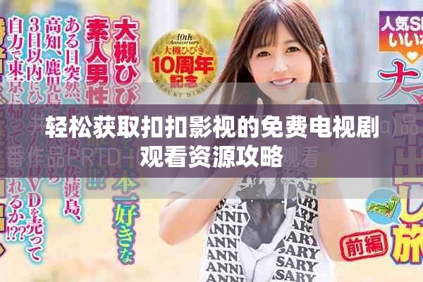 轻松获取扣扣影视的免费电视剧观看资源攻略