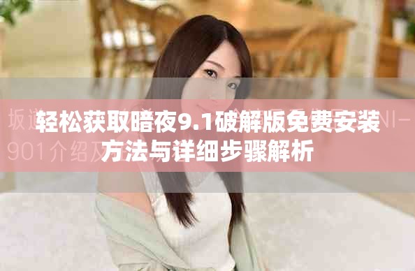 轻松获取暗夜9.1破解版免费安装方法与详细步骤解析