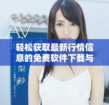 轻松获取最新行情信息的免费软件下载与安装指南
