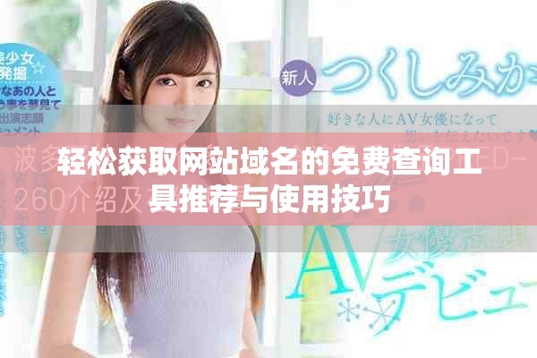 轻松获取网站域名的免费查询工具推荐与使用技巧