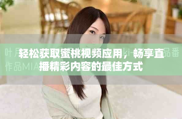 轻松获取蜜桃视频应用，畅享直播精彩内容的最佳方式