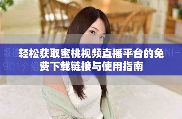 轻松获取蜜桃视频直播平台的免费下载链接与使用指南