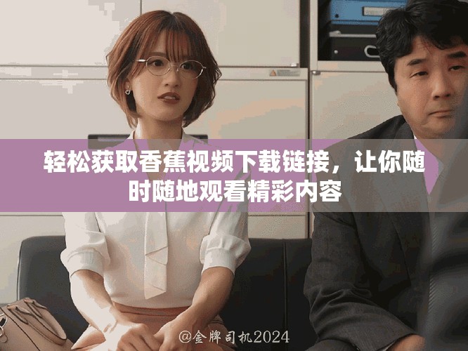 轻松获取香蕉视频下载链接，让你随时随地观看精彩内容