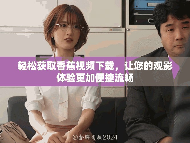 轻松获取香蕉视频下载，让您的观影体验更加便捷流畅