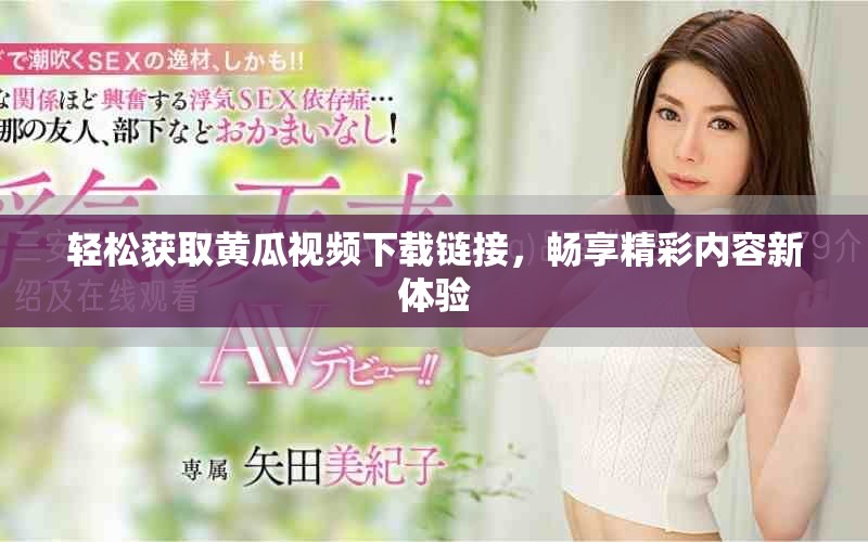 轻松获取黄瓜视频下载链接，畅享精彩内容新体验