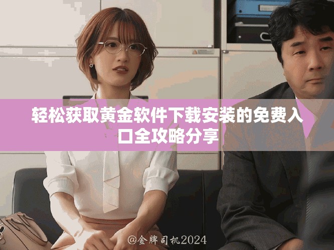 轻松获取黄金软件下载安装的免费入口全攻略分享