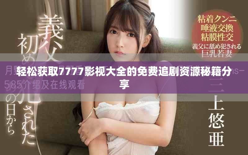 轻松获取7777影视大全的免费追剧资源秘籍分享