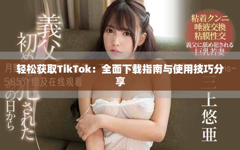 轻松获取TikTok：全面下载指南与使用技巧分享