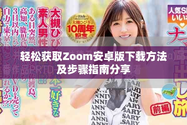 轻松获取Zoom安卓版下载方法及步骤指南分享